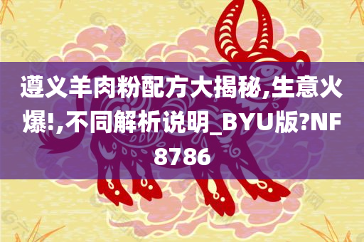 遵义羊肉粉配方大揭秘,生意火爆!,不同解析说明_BYU版?NF8786