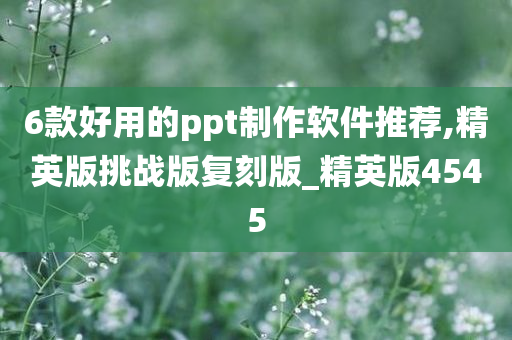 6款好用的ppt制作软件推荐,精英版挑战版复刻版_精英版4545