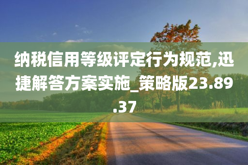 纳税信用等级评定行为规范,迅捷解答方案实施_策略版23.89.37