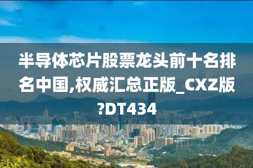 半导体芯片股票龙头前十名排名中国,权威汇总正版_CXZ版?DT434