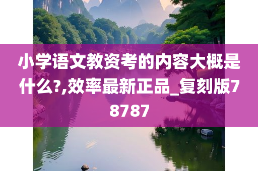 小学语文教资考的内容大概是什么?,效率最新正品_复刻版78787