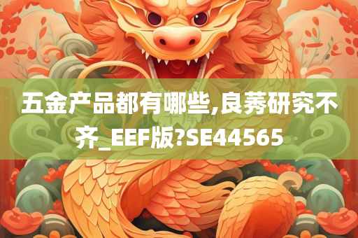 五金产品都有哪些,良莠研究不齐_EEF版?SE44565