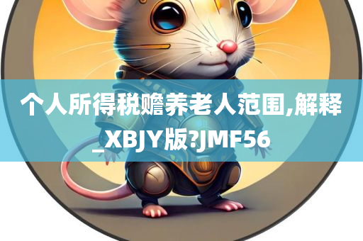 个人所得税赡养老人范围,解释_XBJY版?JMF56