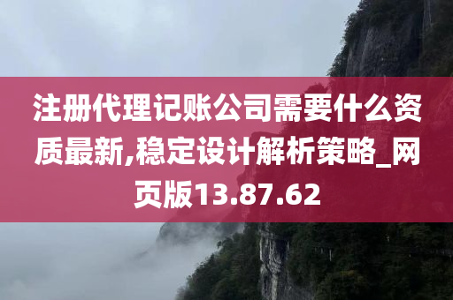 注册代理记账公司需要什么资质最新,稳定设计解析策略_网页版13.87.62