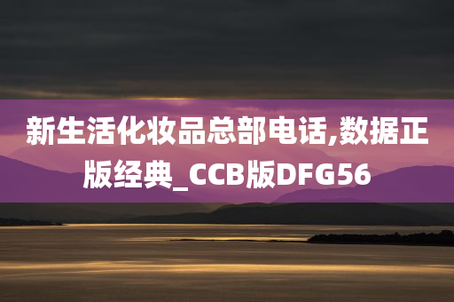 新生活化妆品总部电话,数据正版经典_CCB版DFG56