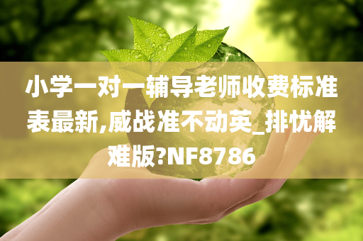 小学一对一辅导老师收费标准表最新,威战准不动英_排忧解难版?NF8786