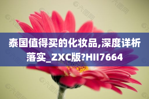 泰国值得买的化妆品,深度详析落实_ZXC版?HII7664