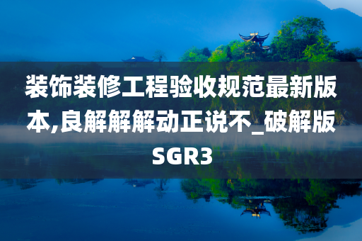 装饰装修工程验收规范最新版本,良解解解动正说不_破解版SGR3