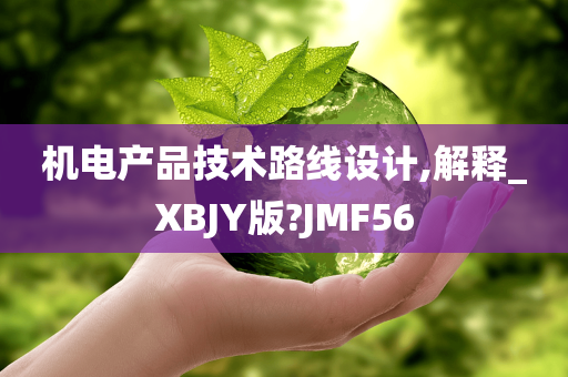 机电产品技术路线设计,解释_XBJY版?JMF56