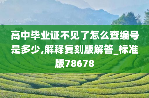 高中毕业证不见了怎么查编号是多少,解释复刻版解答_标准版78678