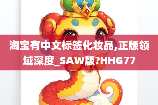 淘宝有中文标签化妆品,正版领域深度_SAW版?HHG77