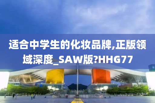 适合中学生的化妆品牌,正版领域深度_SAW版?HHG77