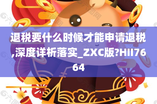 退税要什么时候才能申请退税,深度详析落实_ZXC版?HII7664