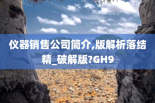 仪器销售公司简介,版解析落结精_破解版?GH9