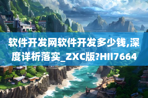 软件开发网软件开发多少钱,深度详析落实_ZXC版?HII7664