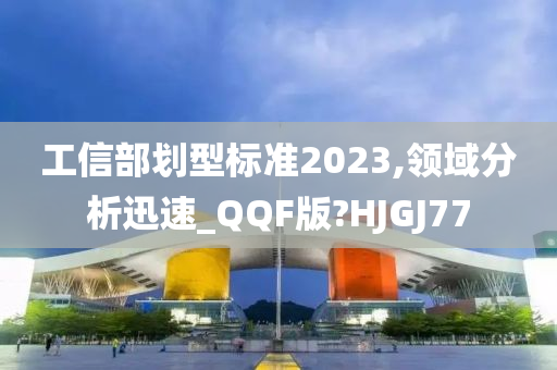 工信部划型标准2023,领域分析迅速_QQF版?HJGJ77