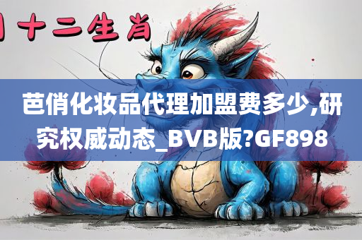 芭俏化妆品代理加盟费多少,研究权威动态_BVB版?GF898