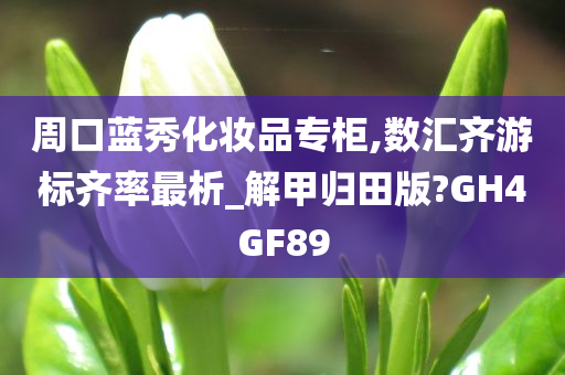 周口蓝秀化妆品专柜,数汇齐游标齐率最析_解甲归田版?GH4GF89