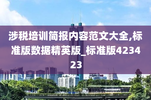 涉税培训简报内容范文大全,标准版数据精英版_标准版423423