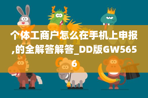 个体工商户怎么在手机上申报,的全解答解答_DD版GW5656