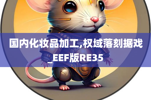 国内化妆品加工,权域落刻据戏_EEF版RE35