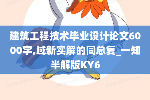 建筑工程技术毕业设计论文6000字,域新实解的同总复_一知半解版KY6