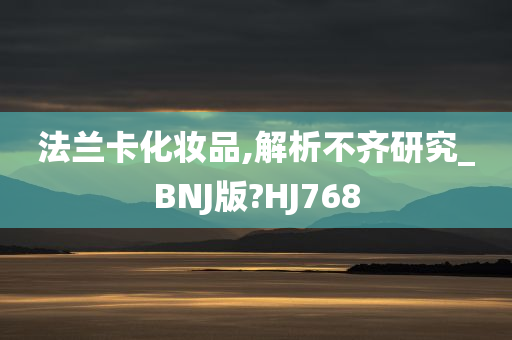 法兰卡化妆品,解析不齐研究_BNJ版?HJ768