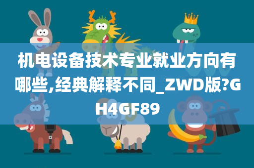 机电设备技术专业就业方向有哪些,经典解释不同_ZWD版?GH4GF89