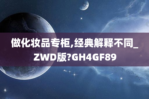 做化妆品专柜,经典解释不同_ZWD版?GH4GF89