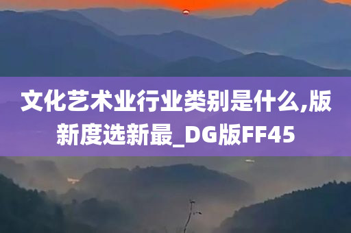 文化艺术业行业类别是什么,版新度选新最_DG版FF45