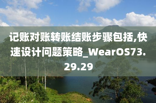 记账对账转账结账步骤包括,快速设计问题策略_WearOS73.29.29