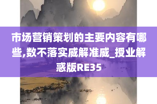 市场营销策划的主要内容有哪些,数不落实威解准威_授业解惑版RE35