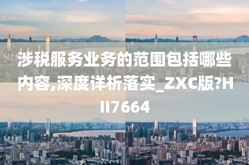 涉税服务业务的范围包括哪些内容,深度详析落实_ZXC版?HII7664