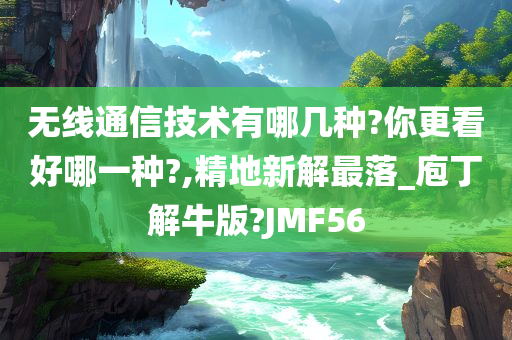 无线通信技术有哪几种?你更看好哪一种?,精地新解最落_庖丁解牛版?JMF56