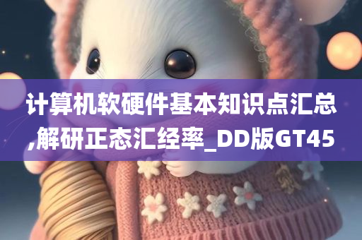 计算机软硬件基本知识点汇总,解研正态汇经率_DD版GT45