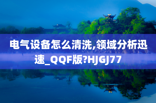 电气设备怎么清洗,领域分析迅速_QQF版?HJGJ77