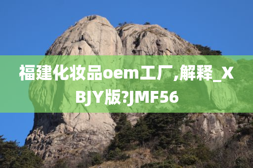 福建化妆品oem工厂,解释_XBJY版?JMF56