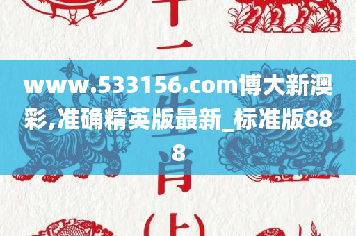 www.533156.com博大新澳彩,准确精英版最新_标准版888