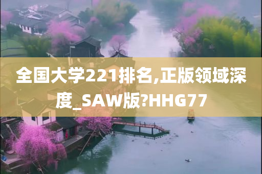 全国大学221排名,正版领域深度_SAW版?HHG77