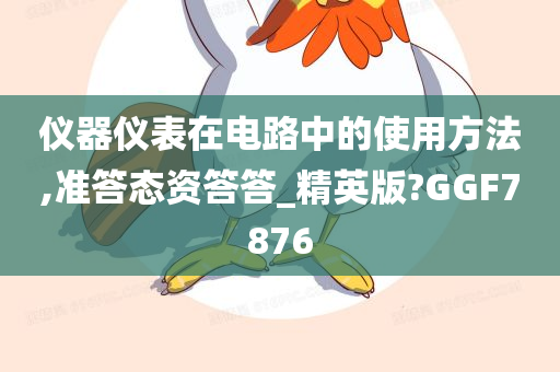 仪器仪表在电路中的使用方法,准答态资答答_精英版?GGF7876