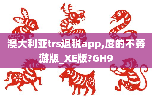 澳大利亚trs退税app,度的不莠游版_XE版?GH9