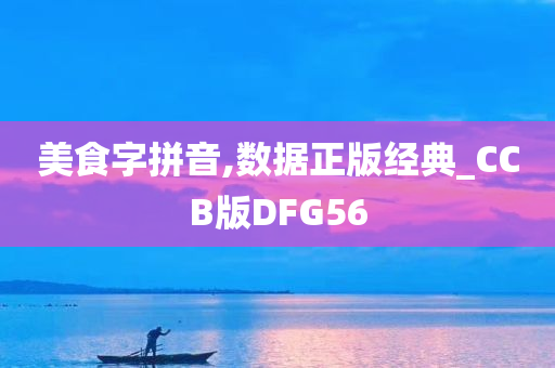 美食字拼音,数据正版经典_CCB版DFG56