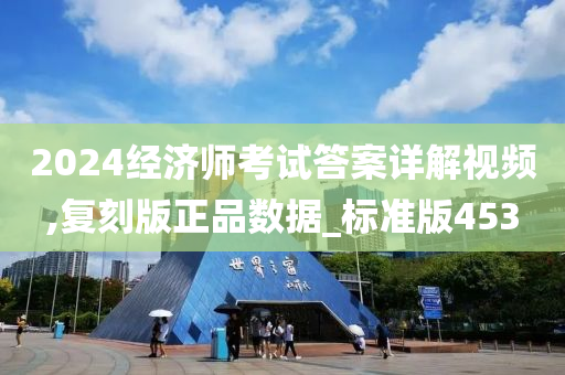 2024经济师考试答案详解视频,复刻版正品数据_标准版453