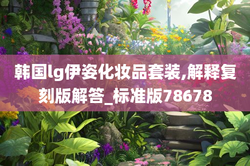 韩国lg伊姿化妆品套装,解释复刻版解答_标准版78678