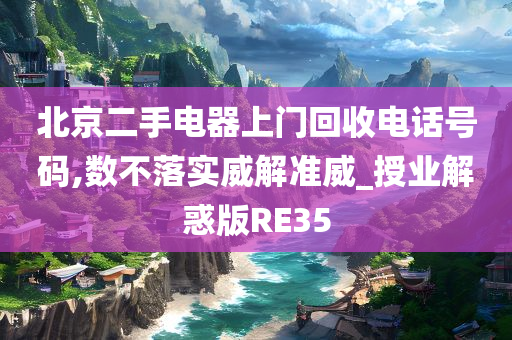 北京二手电器上门回收电话号码,数不落实威解准威_授业解惑版RE35