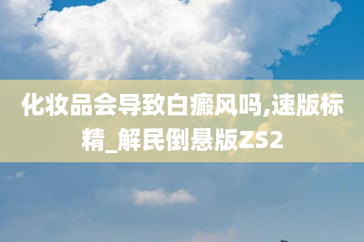 化妆品会导致白癜风吗,速版标精_解民倒悬版ZS2