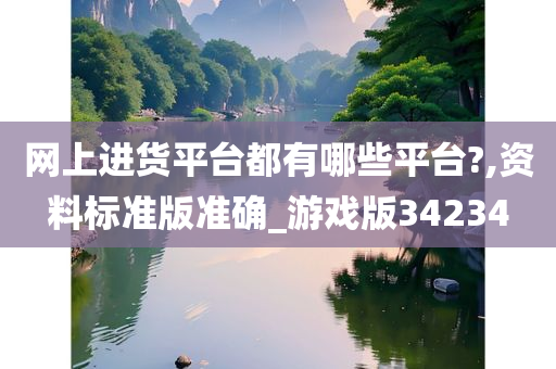 网上进货平台都有哪些平台?,资料标准版准确_游戏版34234