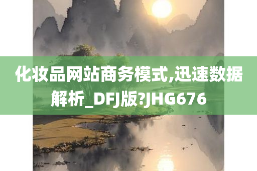 化妆品网站商务模式,迅速数据解析_DFJ版?JHG676