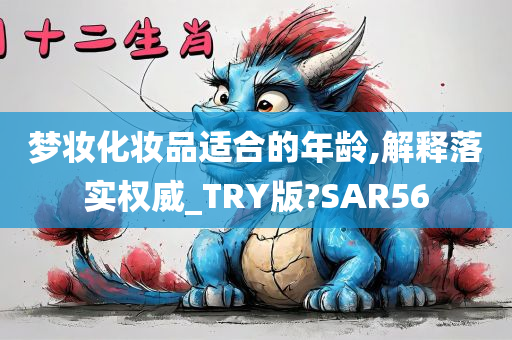 梦妆化妆品适合的年龄,解释落实权威_TRY版?SAR56