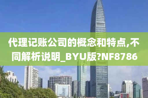 代理记账公司的概念和特点,不同解析说明_BYU版?NF8786